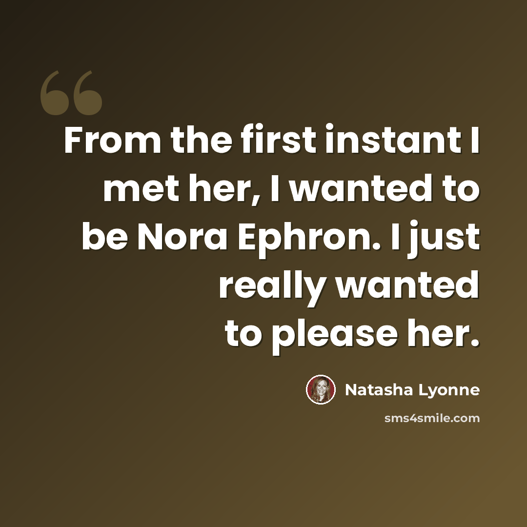 “From the first instant I met her, I wanted to be Nora Ephron. I just really wanted to please her.” quote by Natasha Lyonne