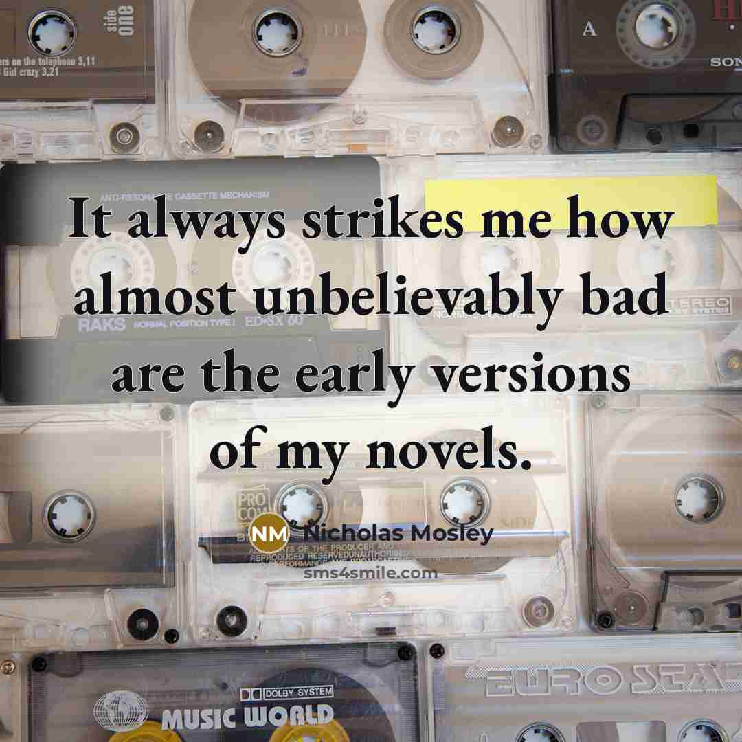 “It always strikes me how almost unbelievably bad are the early versions of my novels.” quote by Nicholas Mosley