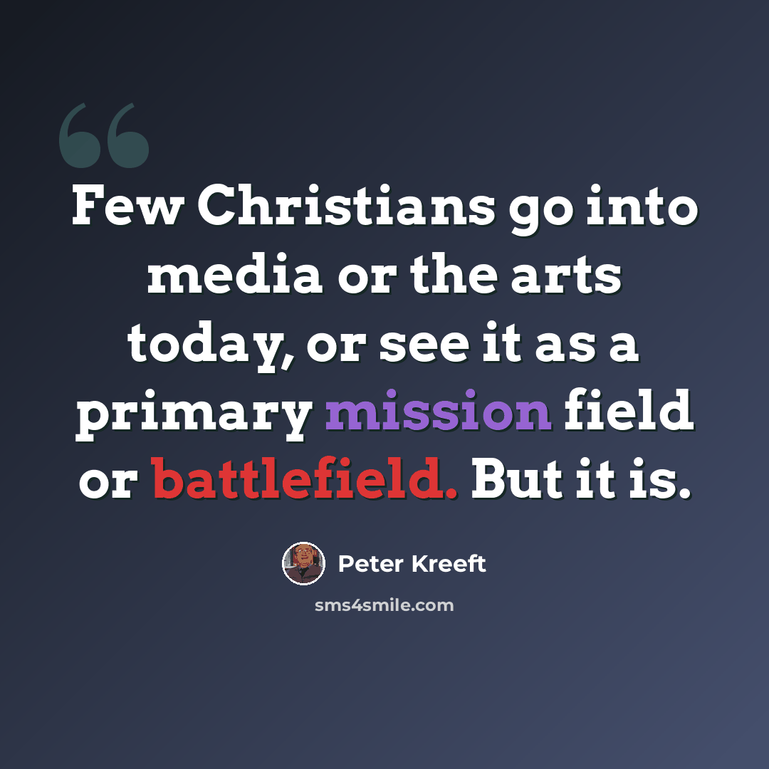 “Few Christians go into media or the arts today, or see it as a primary mission field or battlefield. But it is.” quote by Peter Kreeft