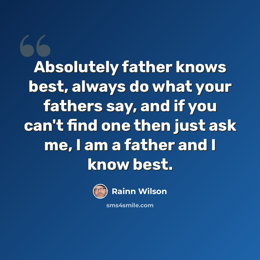 “Absolutely father knows best, always do what your fathers say, and if you can't find one then just ask me, I am a father and I know best.” quote by Rainn Wilson