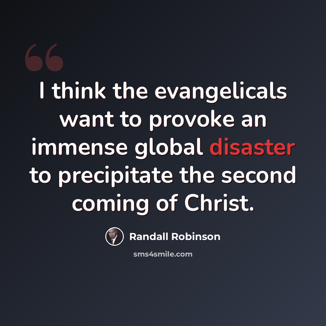 “I think the evangelicals want to provoke an immense global disaster to precipitate the second coming of Christ.” quote by Randall Robinson