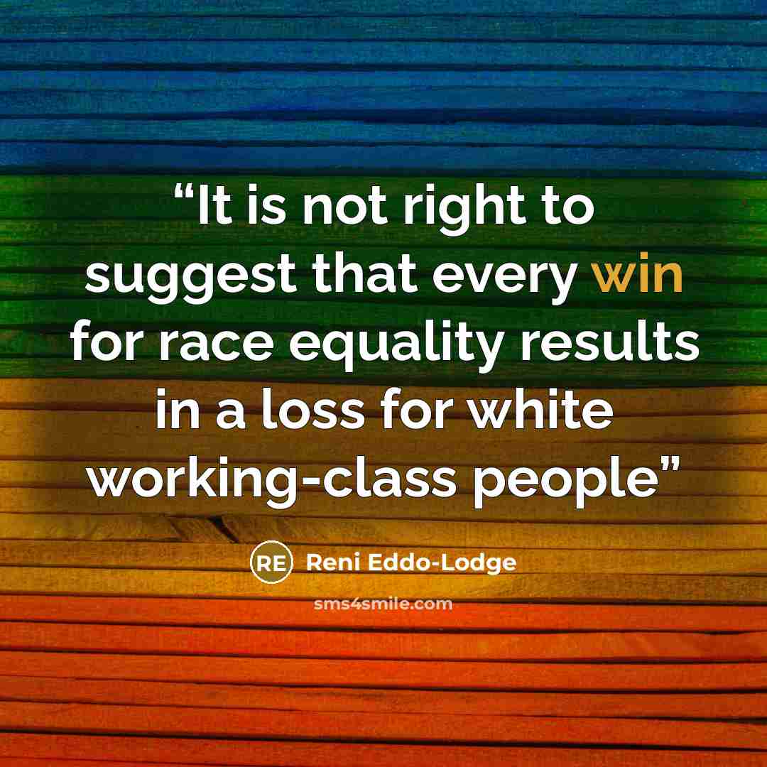 “It is not right to suggest that every win for race equality results in a loss for white working-class people” quote by Reni Eddo-Lodge
