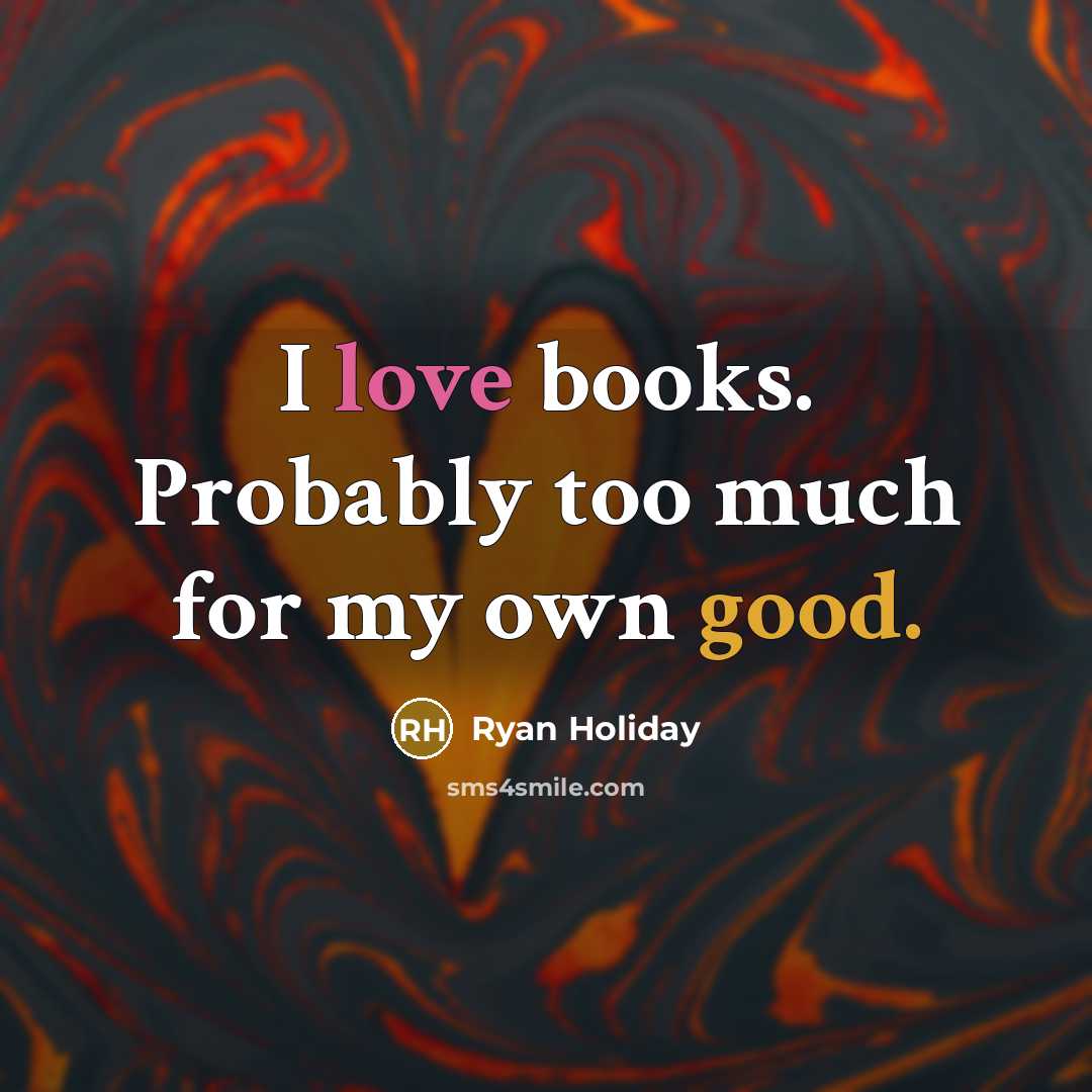 “I love books. Probably too much for my own good.” quote by Ryan Holiday