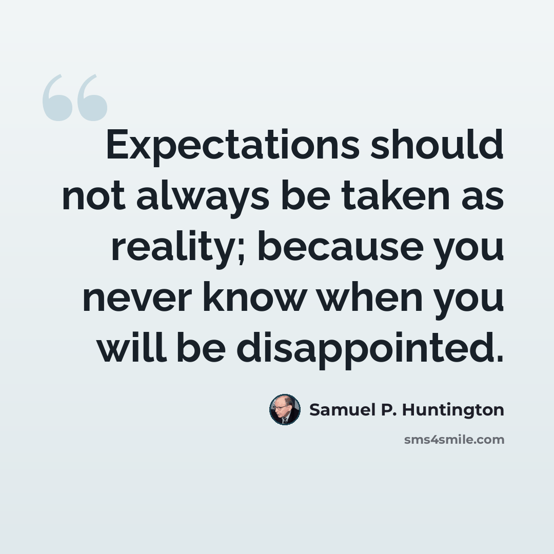 “Expectations should not always be taken as reality; because you never know when you will be disappointed.” quote by Samuel P. Huntington