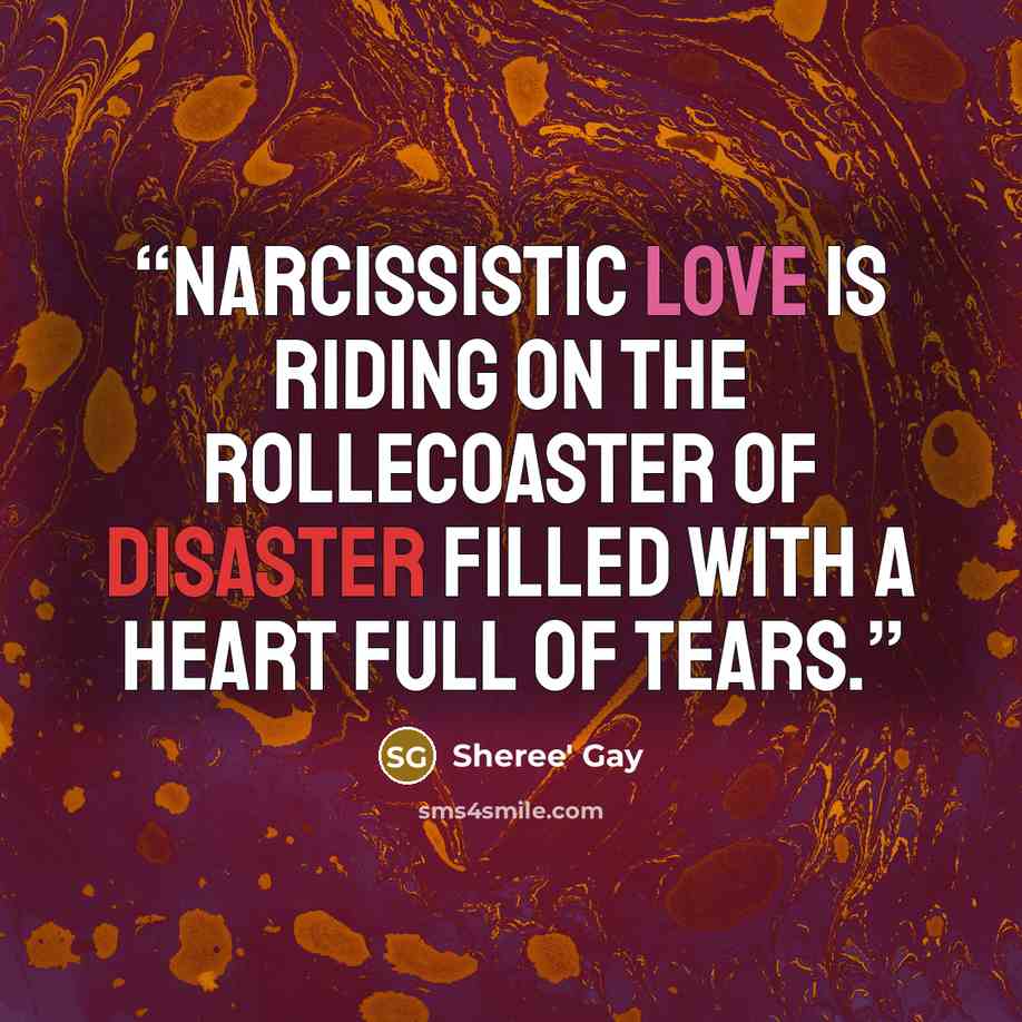 “Narcissistic love is riding on the rollecoaster of disaster filled with a heart full of tears.” quote by Sheree' Gay