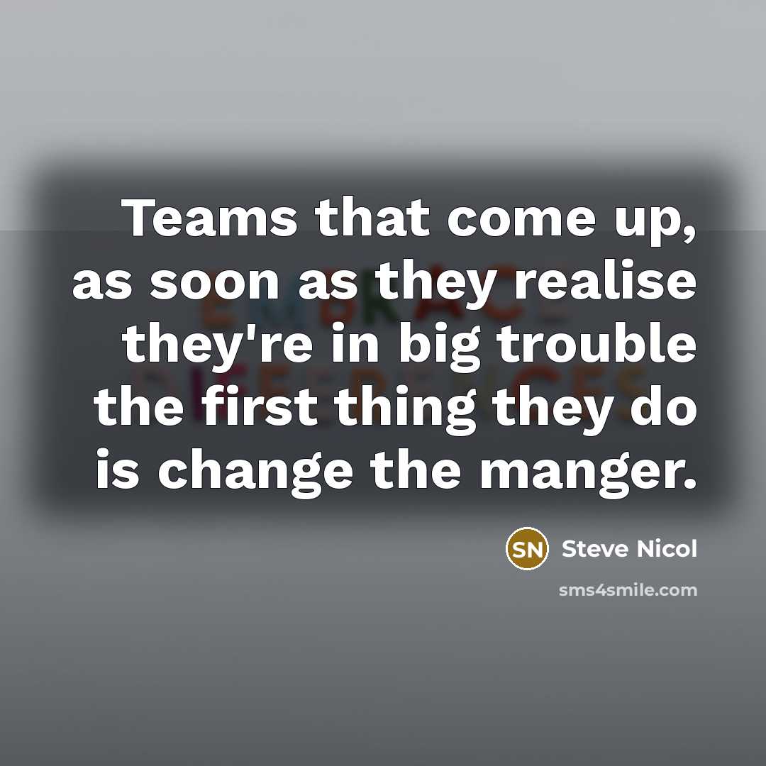 “Teams that come up, as soon as they realise they're in big trouble the first thing they do is change the manger.” quote by Steve Nicol