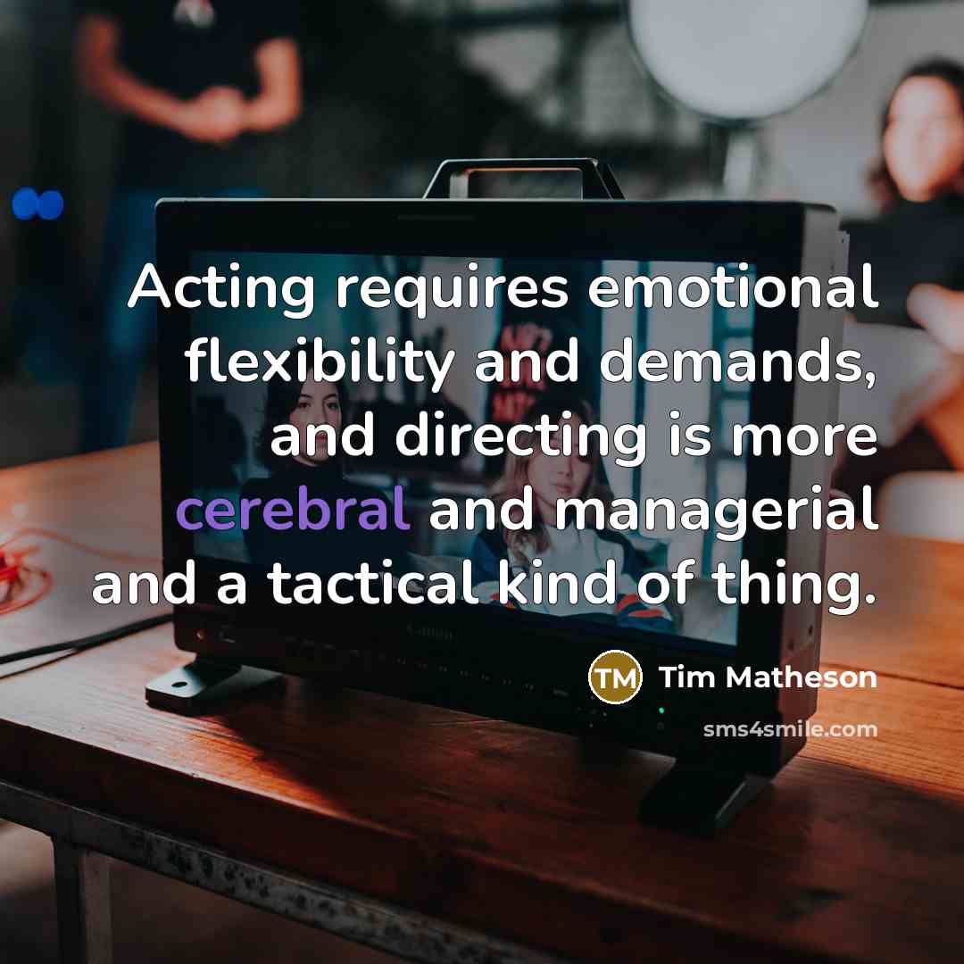 “Acting requires emotional flexibility and demands, and directing is more cerebral and managerial and a tactical kind of thing.” quote by Tim Matheson
