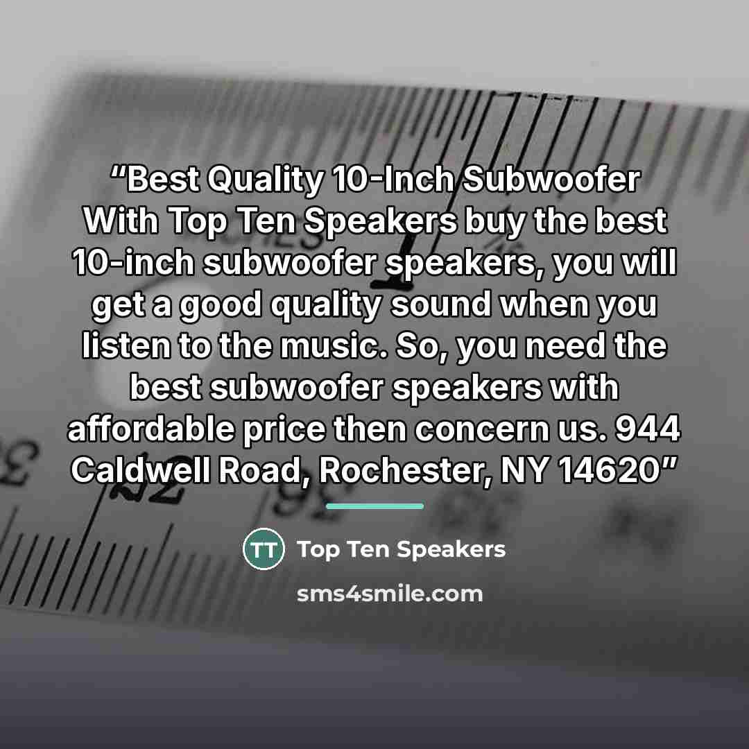 “Best Quality 10-Inch Subwoofer With Top Ten Speakers buy the best 10-inch subwoofer speakers, you will get a good quality sound when you listen to the music. So, you need the best subwoofer speakers with affordable price then concern us. 944 Caldwell Road, Rochester, NY 14620” quote by Top Ten Speakers