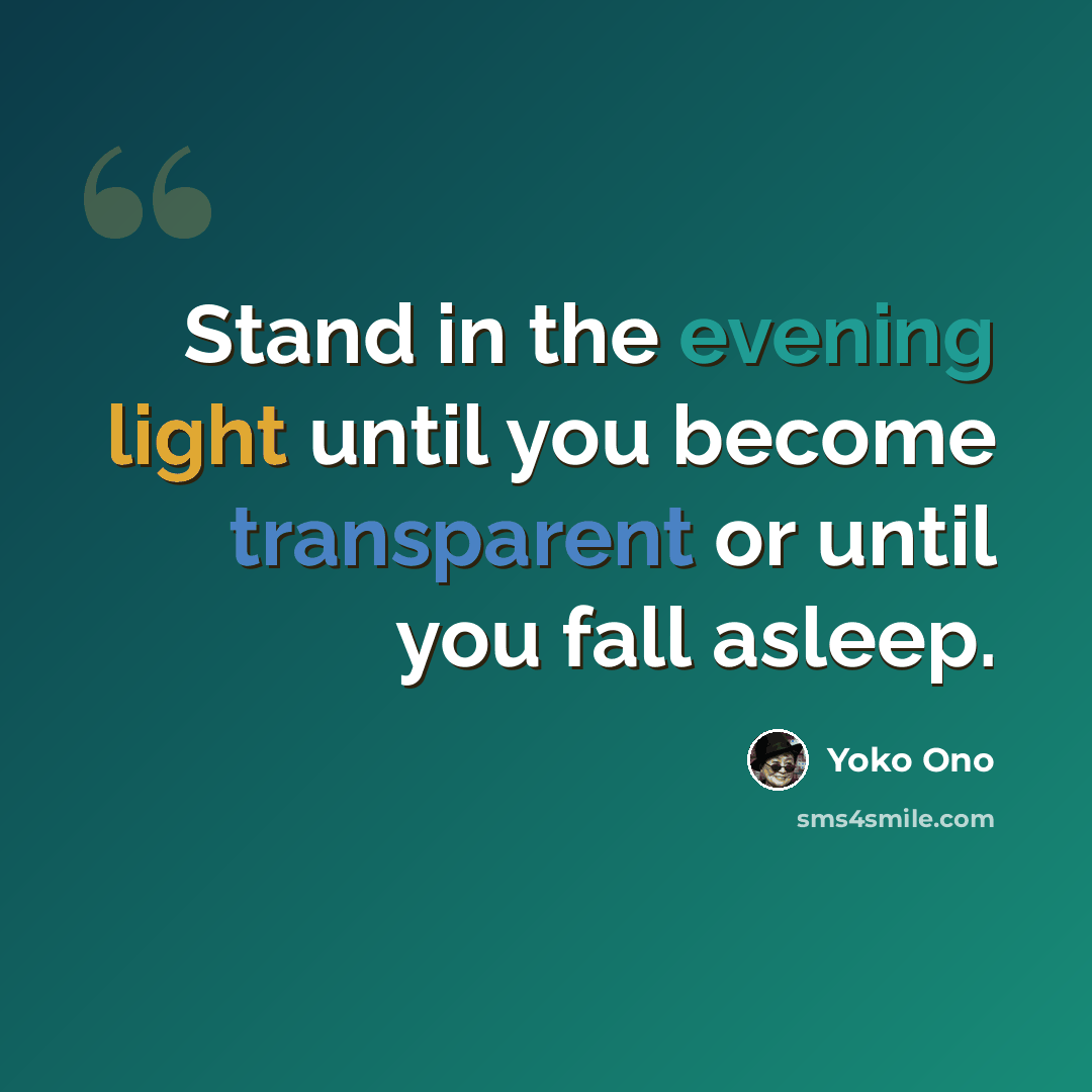 “Stand in the evening light until you become transparent or until you fall asleep.” quote by Yoko Ono