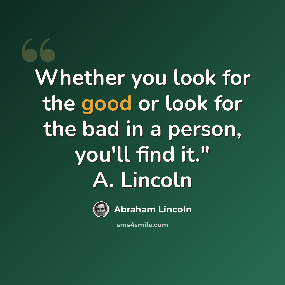 “Whether you look for the good or look for the bad in a person, you'll find it." A. Lincoln” quote by Abraham Lincoln