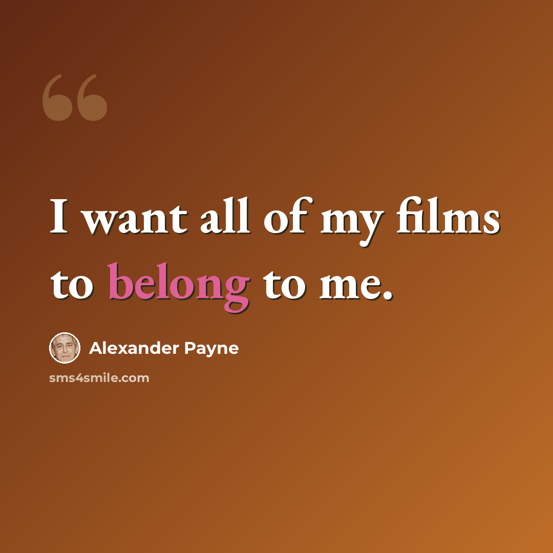 “I want all of my films to belong to me.” quote by Alexander Payne