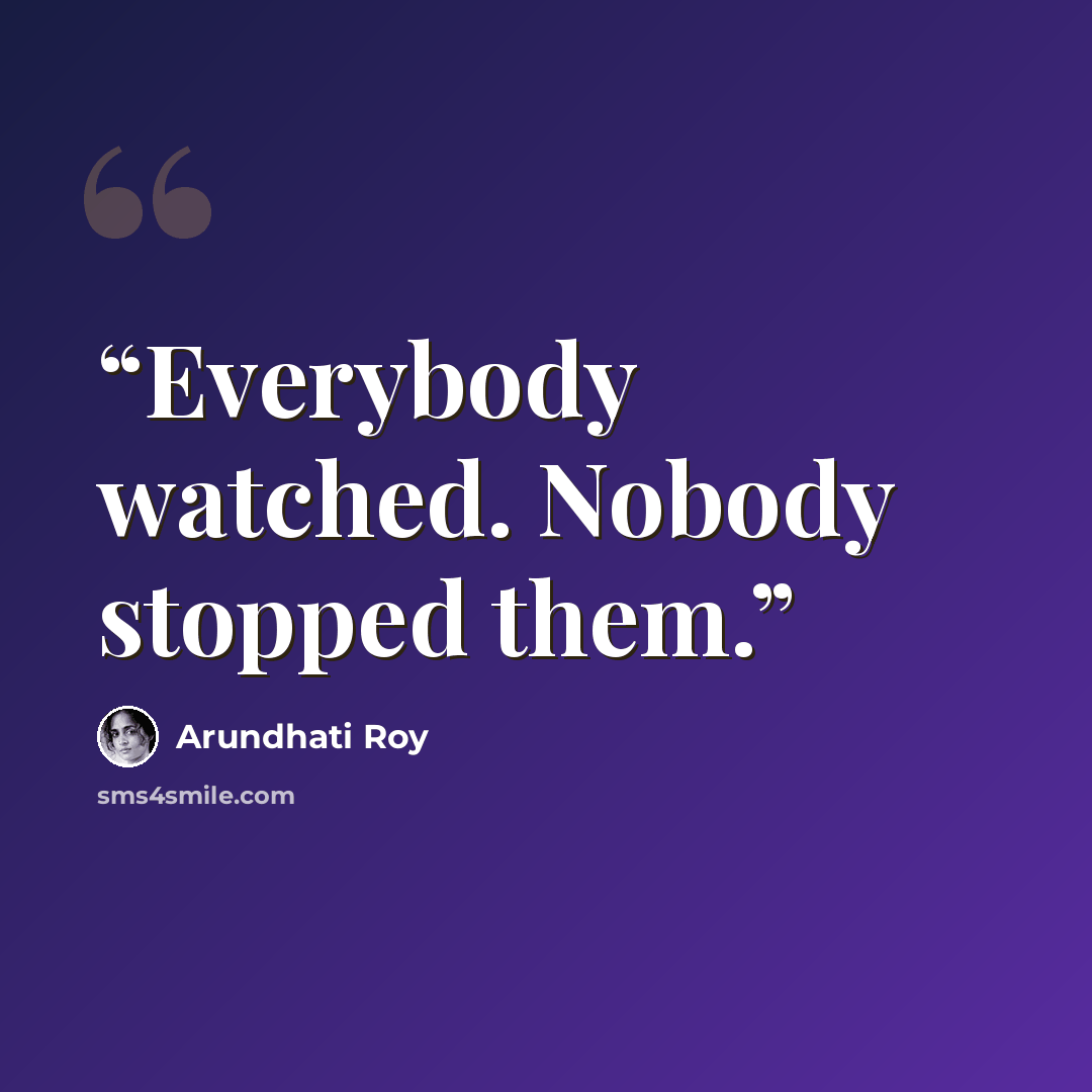 “Everybody watched. Nobody stopped them.” quote by Arundhati Roy