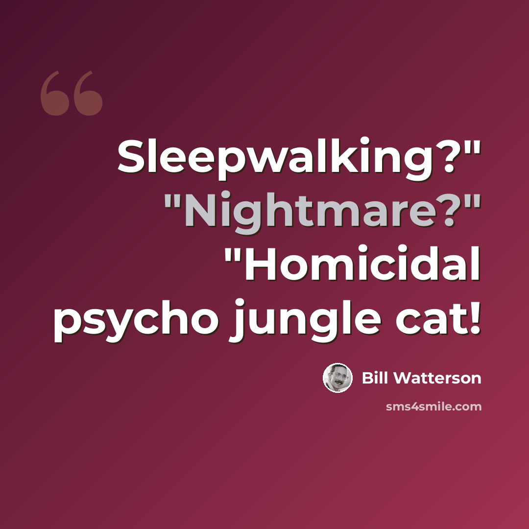 “Sleepwalking?" "Nightmare?" "Homicidal psycho jungle cat!” quote by Bill Watterson