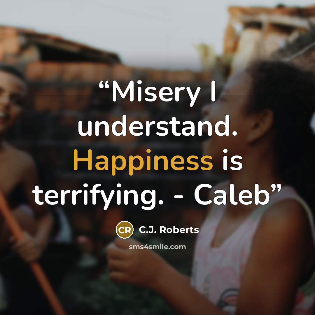 “Misery I understand. Happiness is terrifying. - Caleb” quote by C.J. Roberts