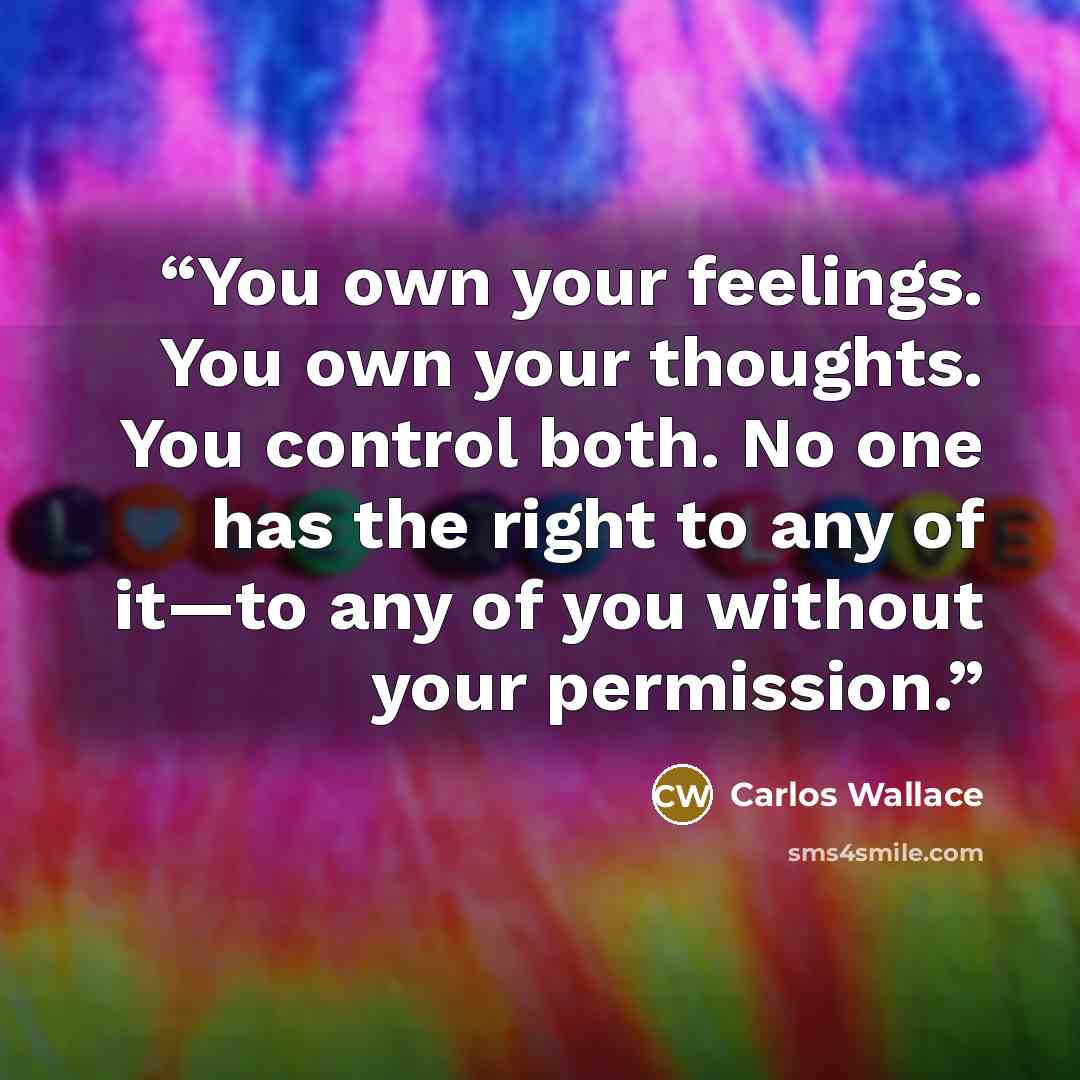 “You own your feelings. You own your thoughts. You control both. No one has the right to any of it—to any of you without your permission.” quote by Carlos Wallace