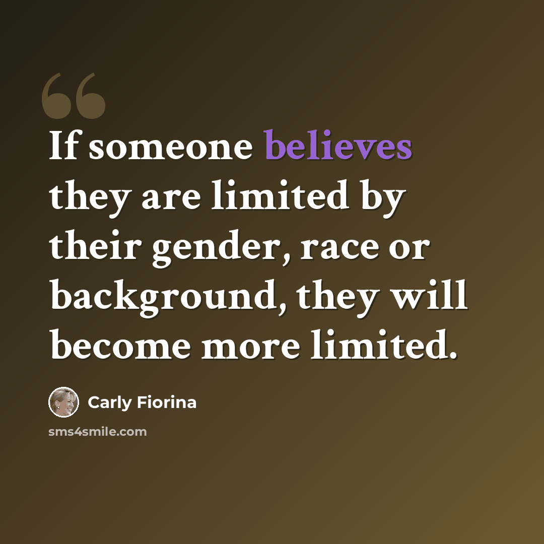 “If someone believes they are limited by their gender, race or background, they will become more limited.” quote by Carly Fiorina