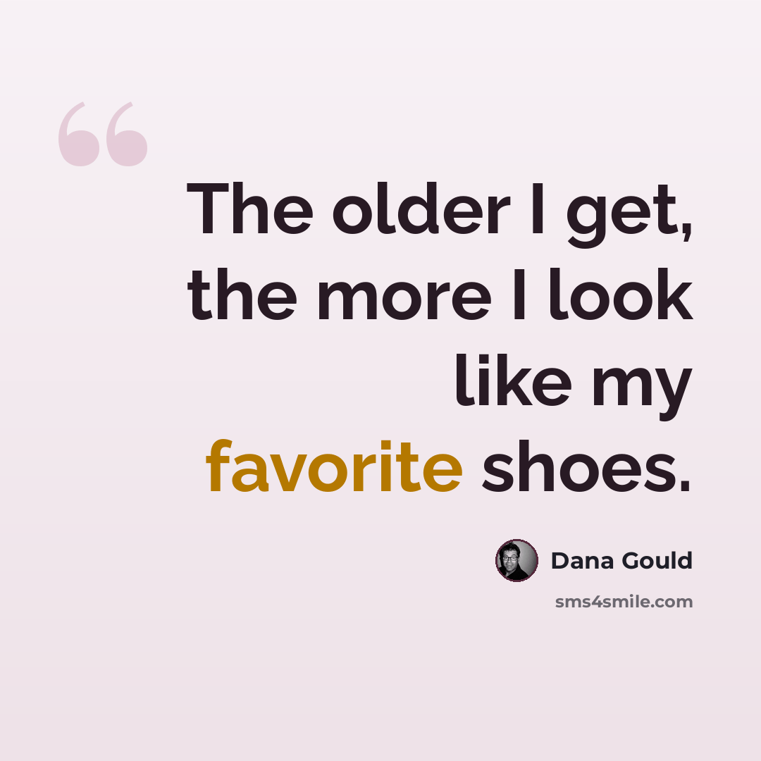 “The older I get, the more I look like my favorite shoes.” quote by Dana Gould