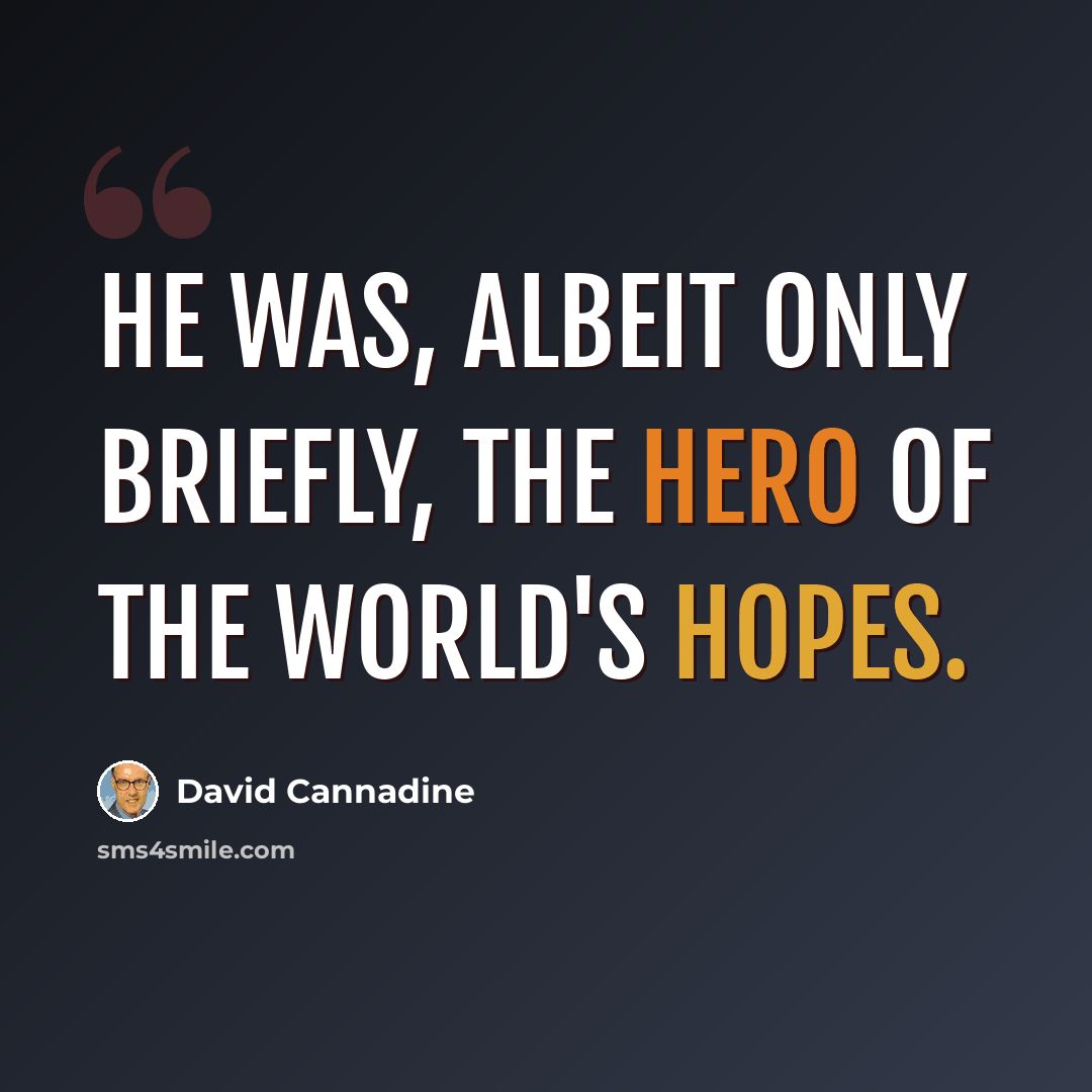 “He was, albeit only briefly, the hero of the world's hopes.” quote by David Cannadine