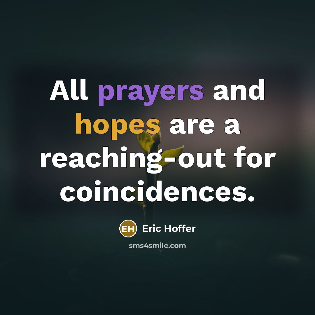 “All prayers and hopes are a reaching-out for coincidences.” quote by Eric Hoffer