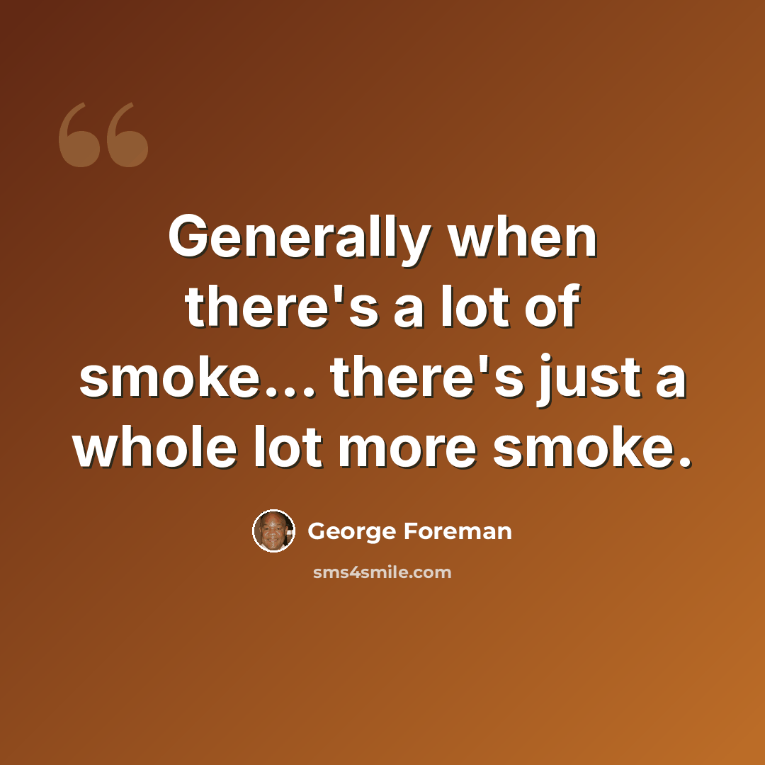 “Generally when there's a lot of smoke... there's just a whole lot more smoke.” quote by George Foreman
