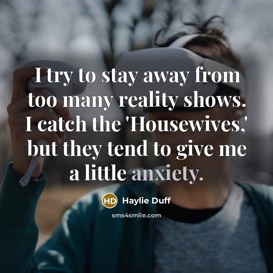 “I try to stay away from too many reality shows. I catch the 'Housewives,' but they tend to give me a little anxiety.” quote by Haylie Duff