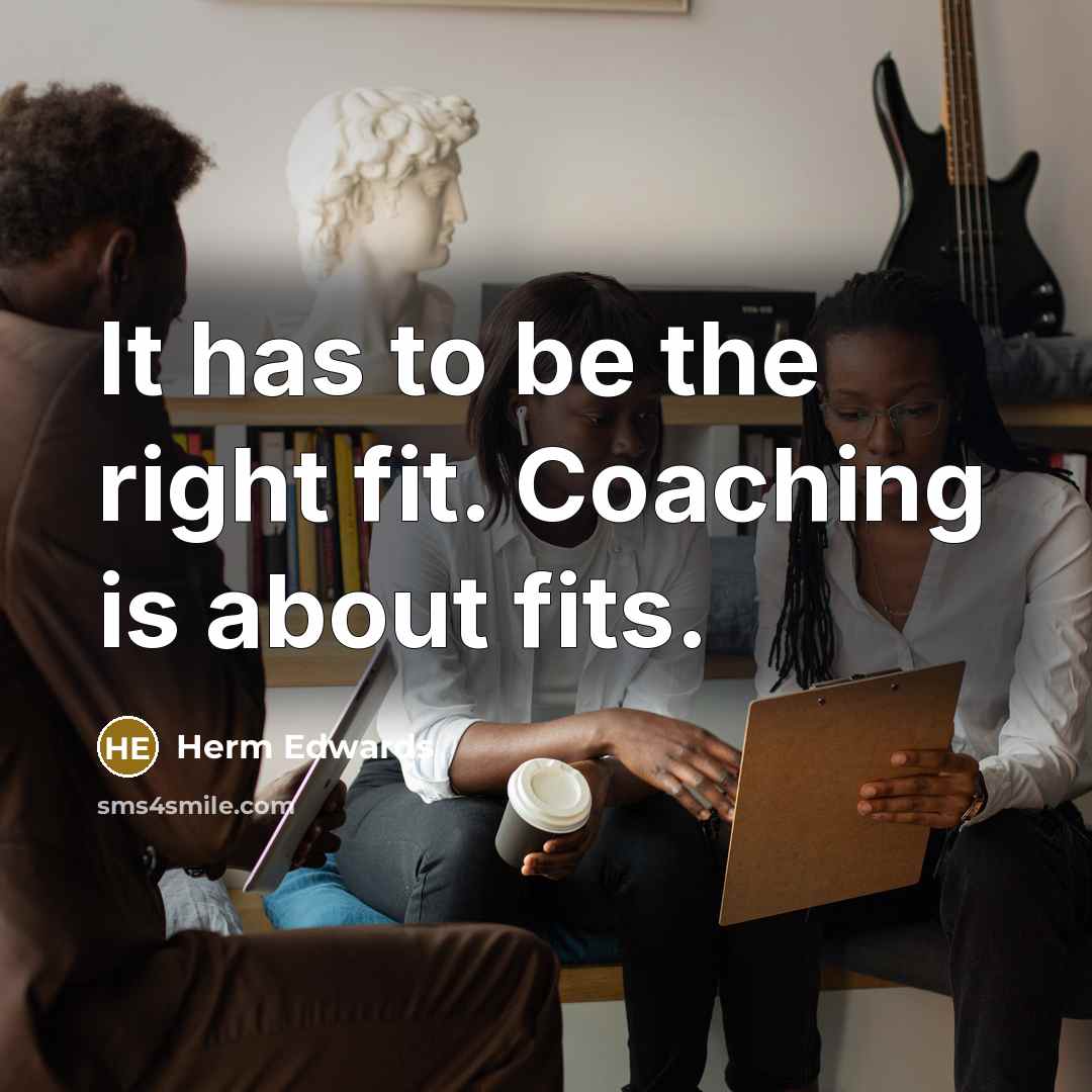 “It has to be the right fit. Coaching is about fits.” quote by Herm Edwards