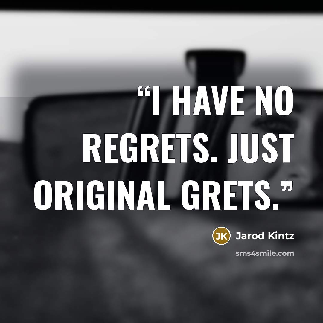 “I have no regrets. Just original grets.” quote by Jarod Kintz