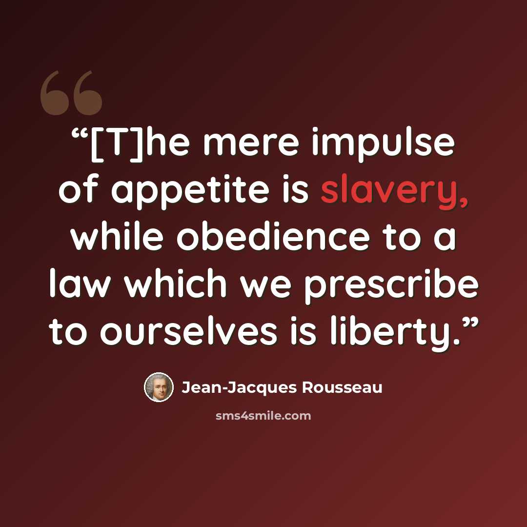 “[T]he mere impulse of appetite is slavery, while obedience to a law which we prescribe to ourselves is liberty.” quote by Jean-Jacques Rousseau