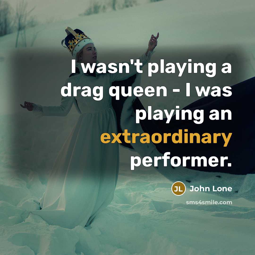 “I wasn't playing a drag queen - I was playing an extraordinary performer.” quote by John Lone