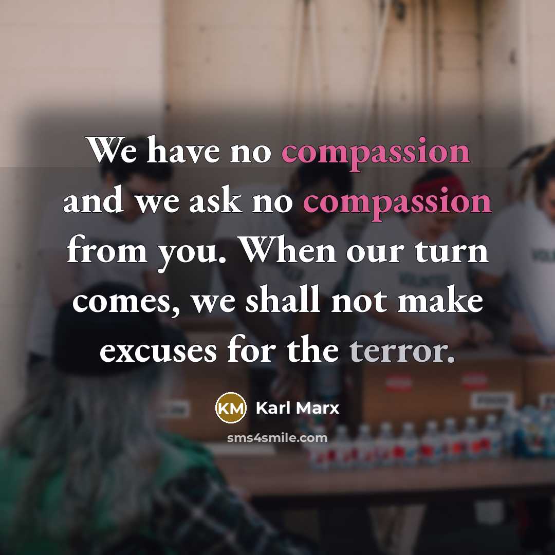 “We have no compassion and we ask no compassion from you. When our turn comes, we shall not make excuses for the terror.” quote by Karl Marx