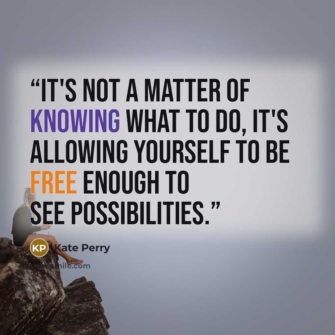 “it's not a matter of knowing what to do, it's allowing yourself to be free enough to see possibilities.” quote by Kate Perry