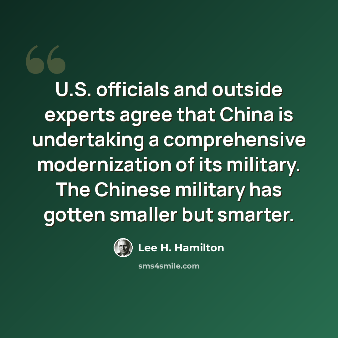 “U.S. officials and outside experts agree that China is undertaking a comprehensive modernization of its military. The Chinese military has gotten smaller but smarter.” quote by Lee H. Hamilton
