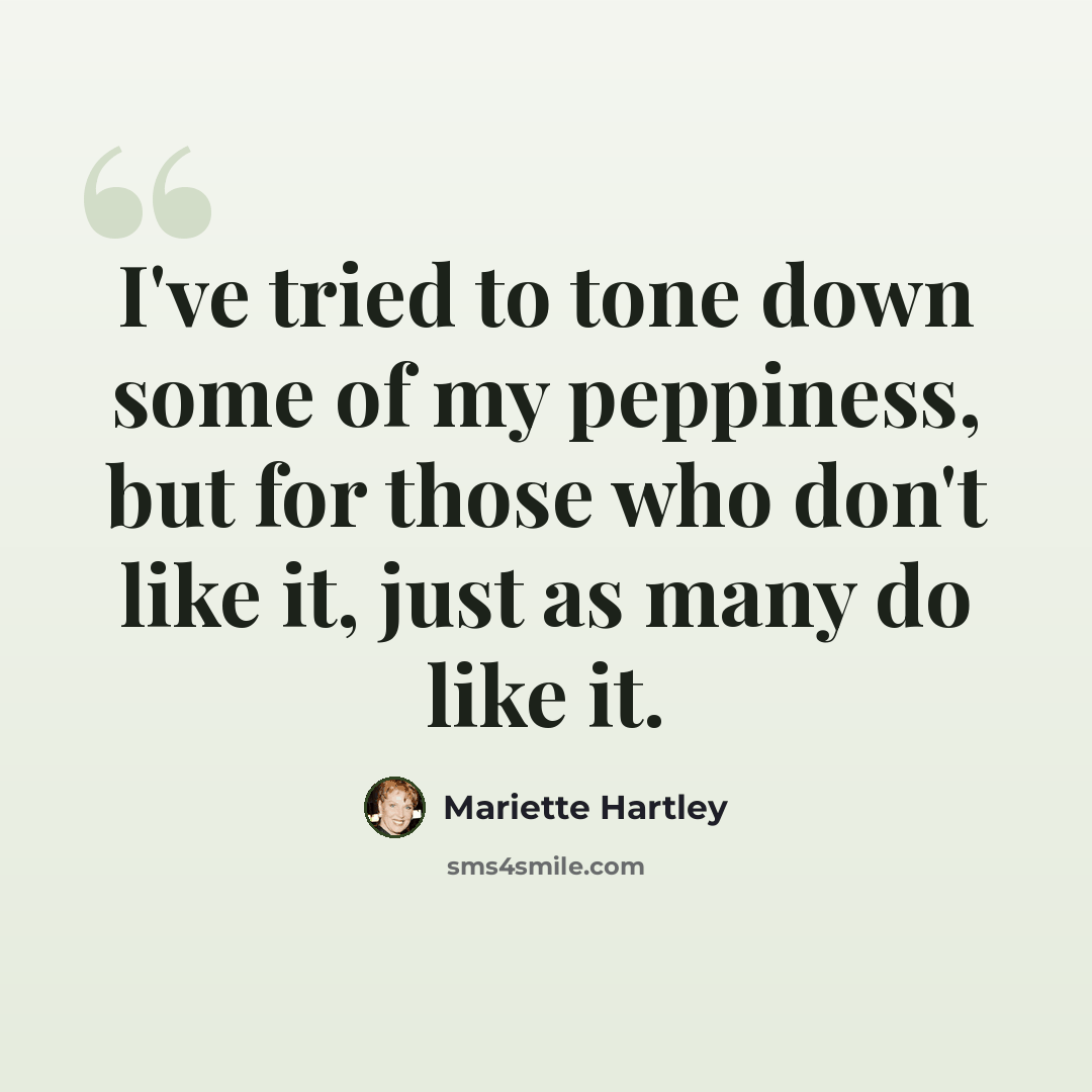 “I've tried to tone down some of my peppiness, but for those who don't like it, just as many do like it.” quote by Mariette Hartley