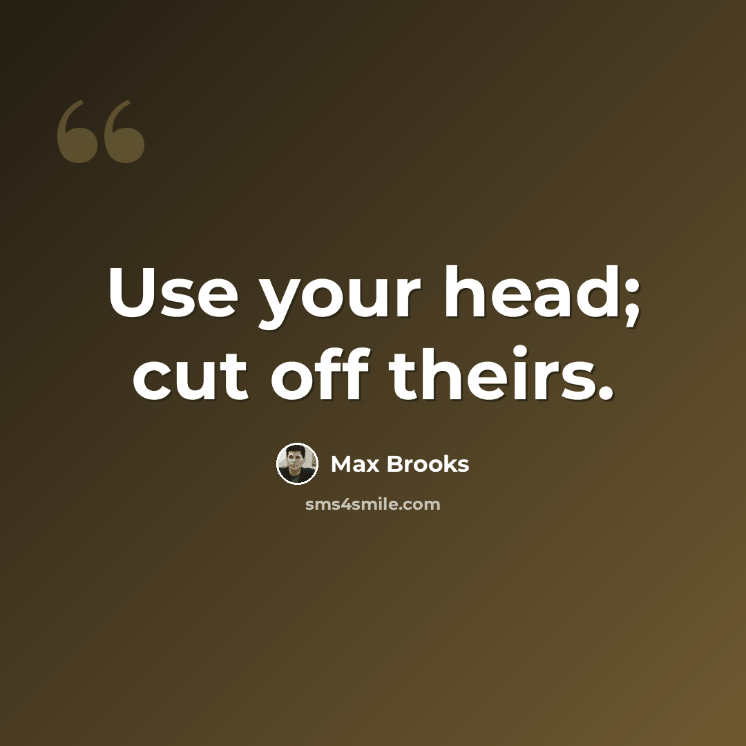 “Use your head; cut off theirs.” quote by Max Brooks