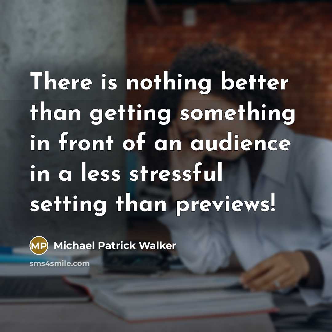 “There is nothing better than getting something in front of an audience in a less stressful setting than previews!” quote by Michael Patrick Walker