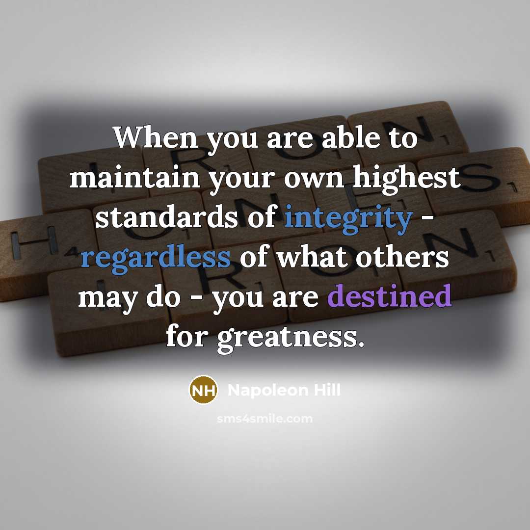 “When you are able to maintain your own highest standards of integrity - regardless of what others may do - you are destined for greatness.” quote by Napoleon Hill