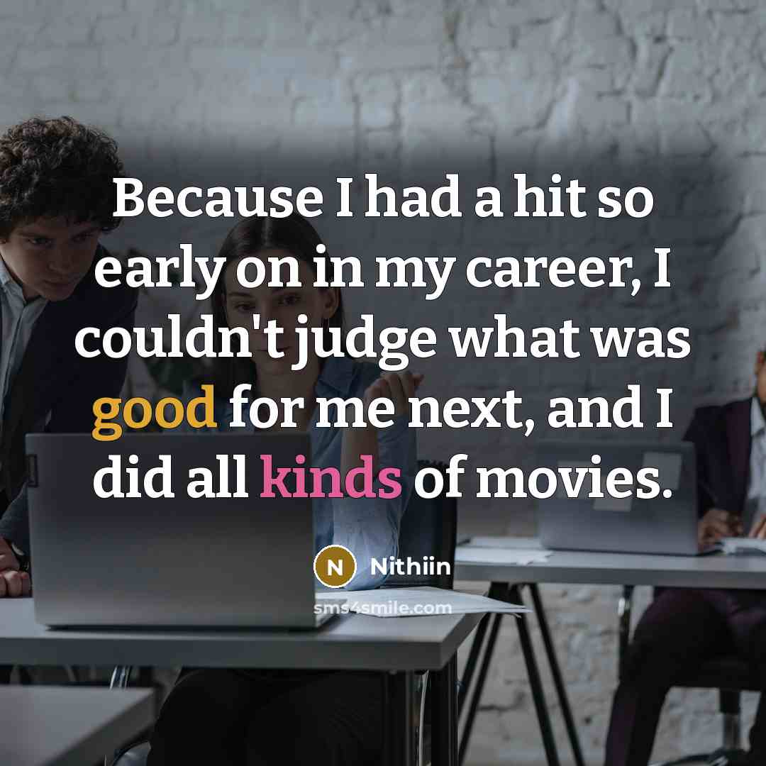 “Because I had a hit so early on in my career, I couldn't judge what was good for me next, and I did all kinds of movies.” quote by Nithiin