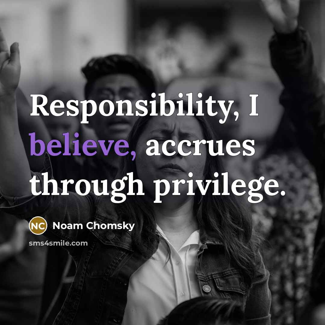 “Responsibility, I believe, accrues through privilege.” quote by Noam Chomsky