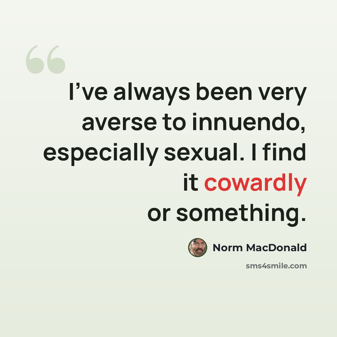 “I've always been very averse to innuendo, especially sexual. I find it cowardly or something.” quote by Norm MacDonald