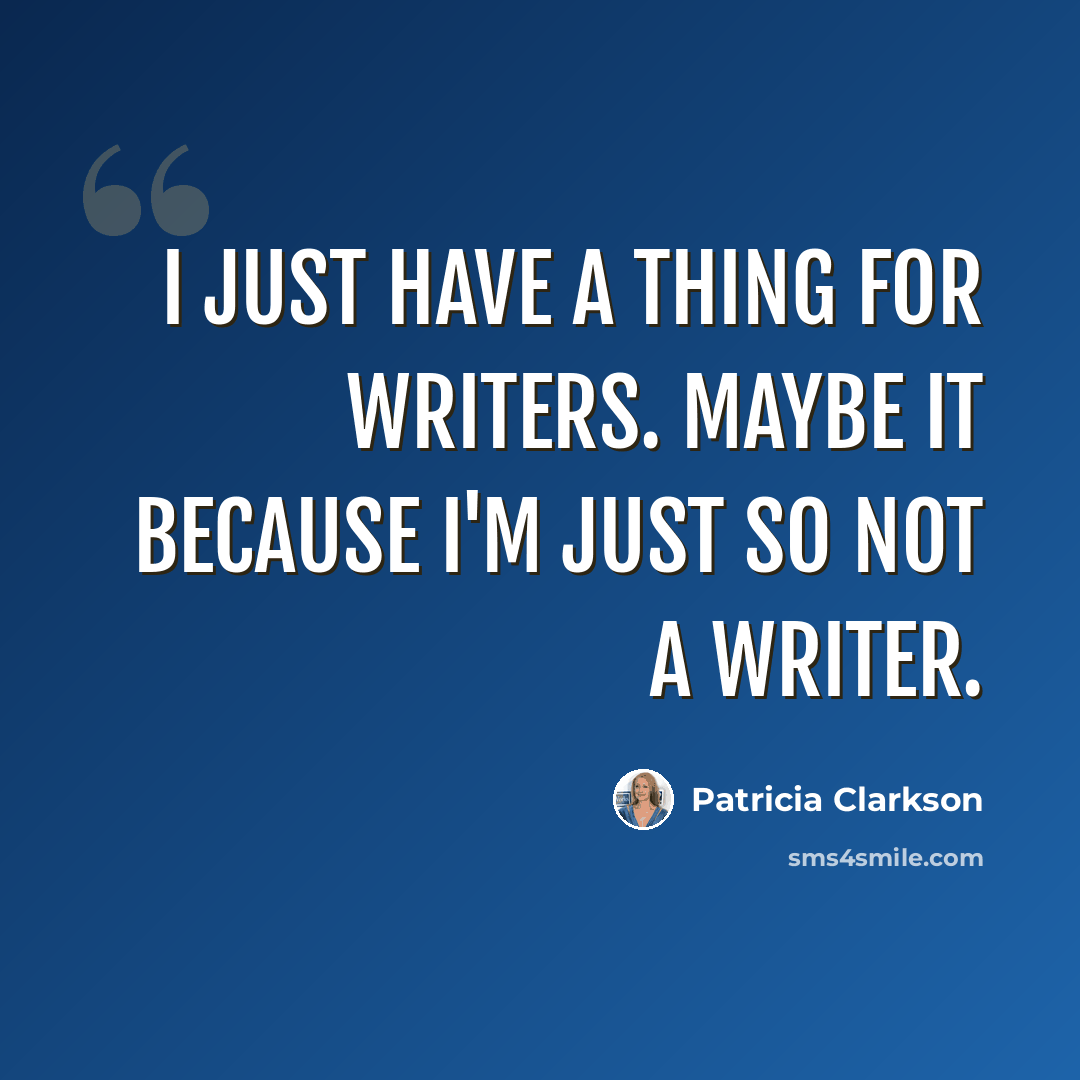 “I just have a thing for writers. Maybe it because I'm just so not a writer.” quote by Patricia Clarkson