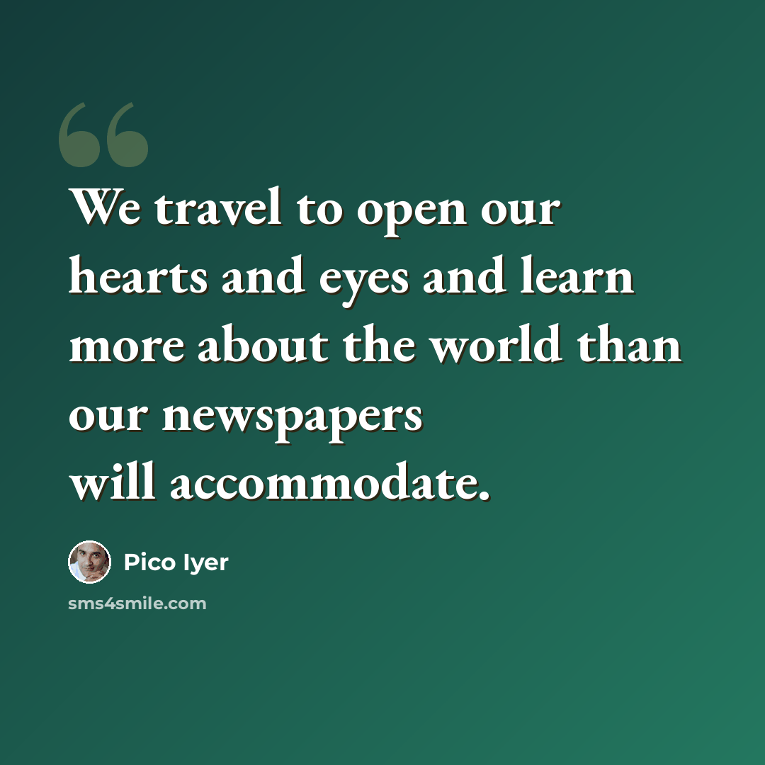 “We travel to open our hearts and eyes and learn more about the world than our newspapers will accommodate.” quote by Pico Iyer
