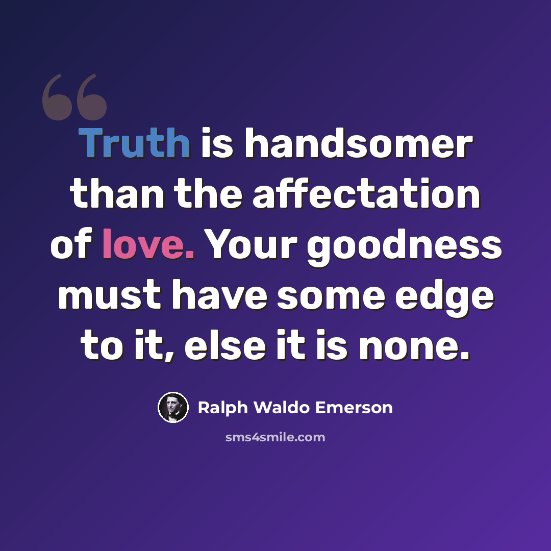 “Truth is handsomer than the affectation of love. Your goodness must have some edge to it, else it is none.” quote by Ralph Waldo Emerson