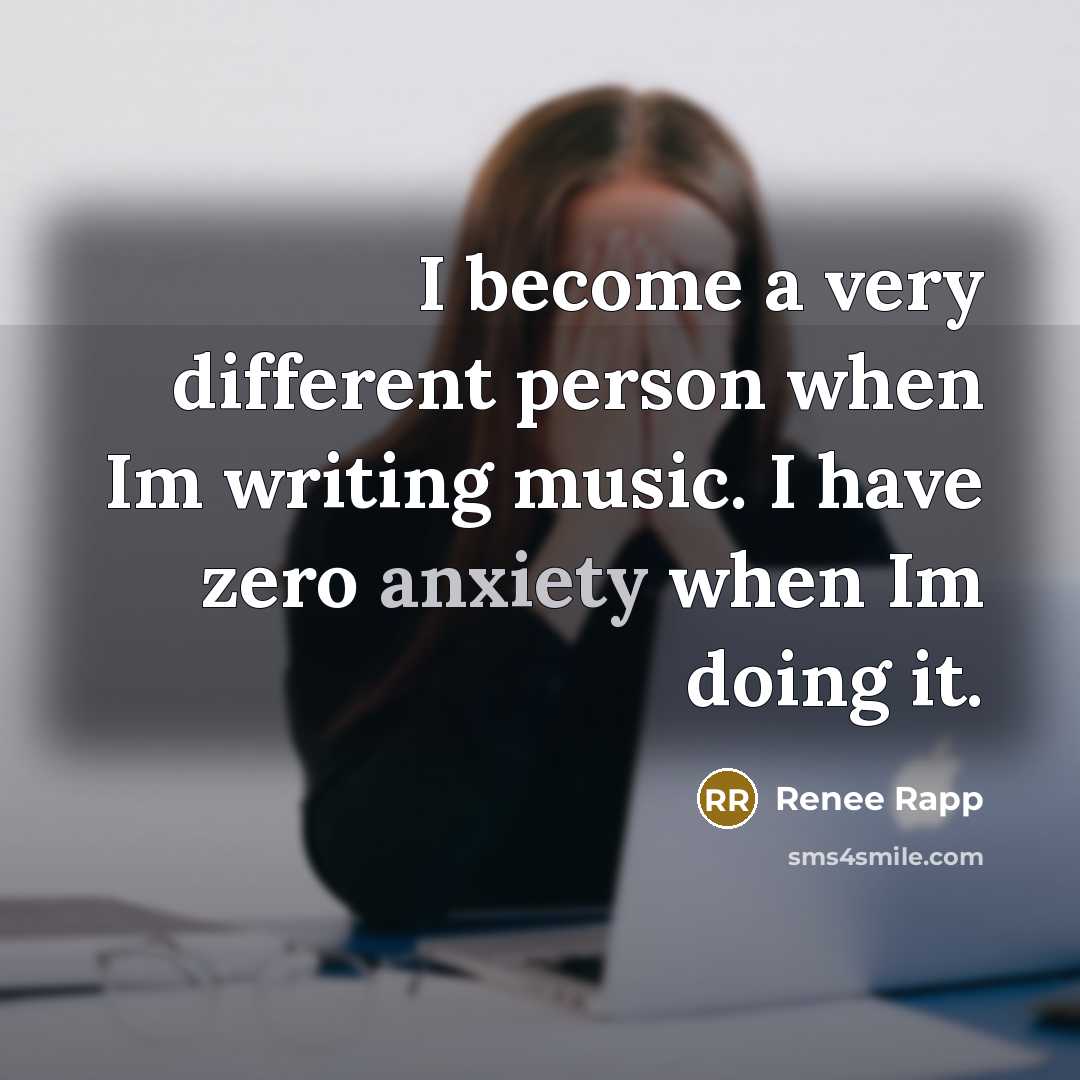 “I become a very different person when Im writing music. I have zero anxiety when Im doing it.” quote by Renee Rapp