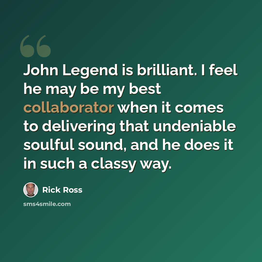 “John Legend is brilliant. I feel he may be my best collaborator when it comes to delivering that undeniable soulful sound, and he does it in such a classy way.” quote by Rick Ross