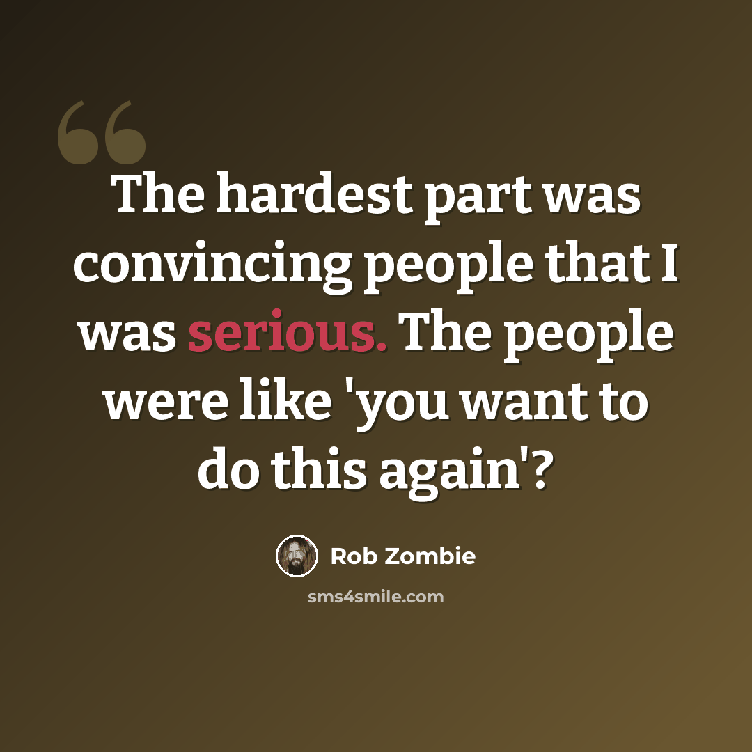 “The hardest part was convincing people that I was serious. The people were like 'you want to do this again'?” quote by Rob Zombie