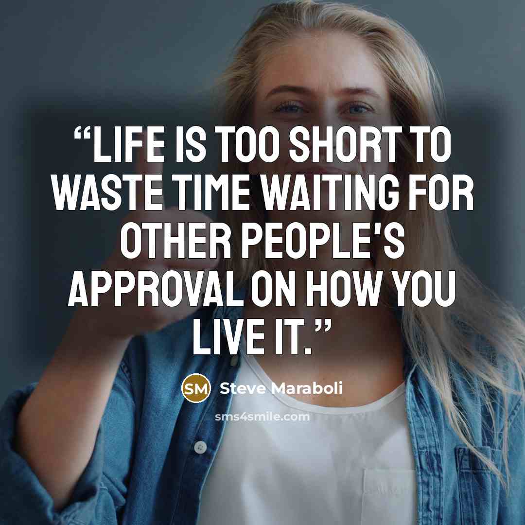 “Life is too short to waste time waiting for other people's approval on how you live it.” quote by Steve Maraboli