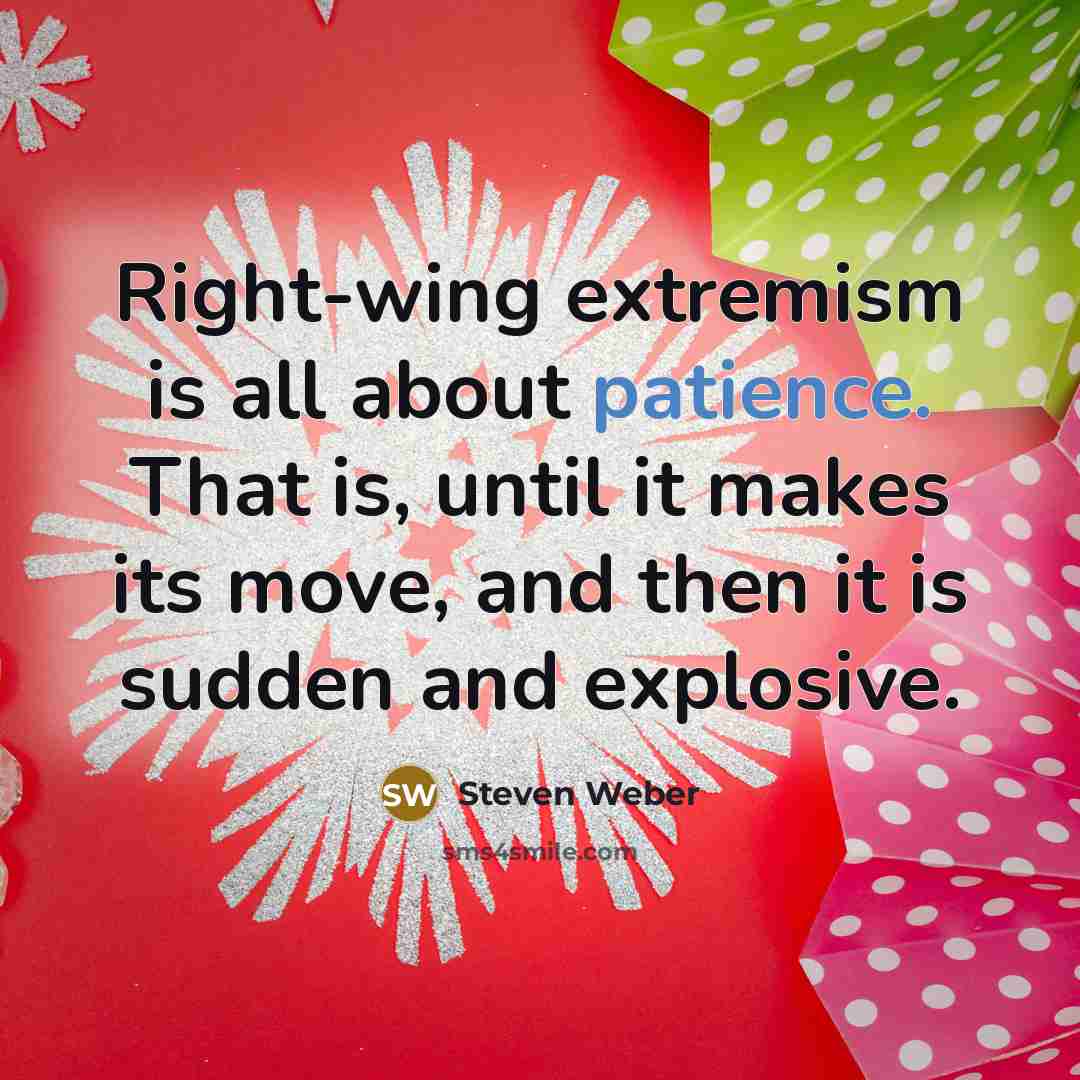 “Right-wing extremism is all about patience. That is, until it makes its move, and then it is sudden and explosive.” quote by Steven Weber