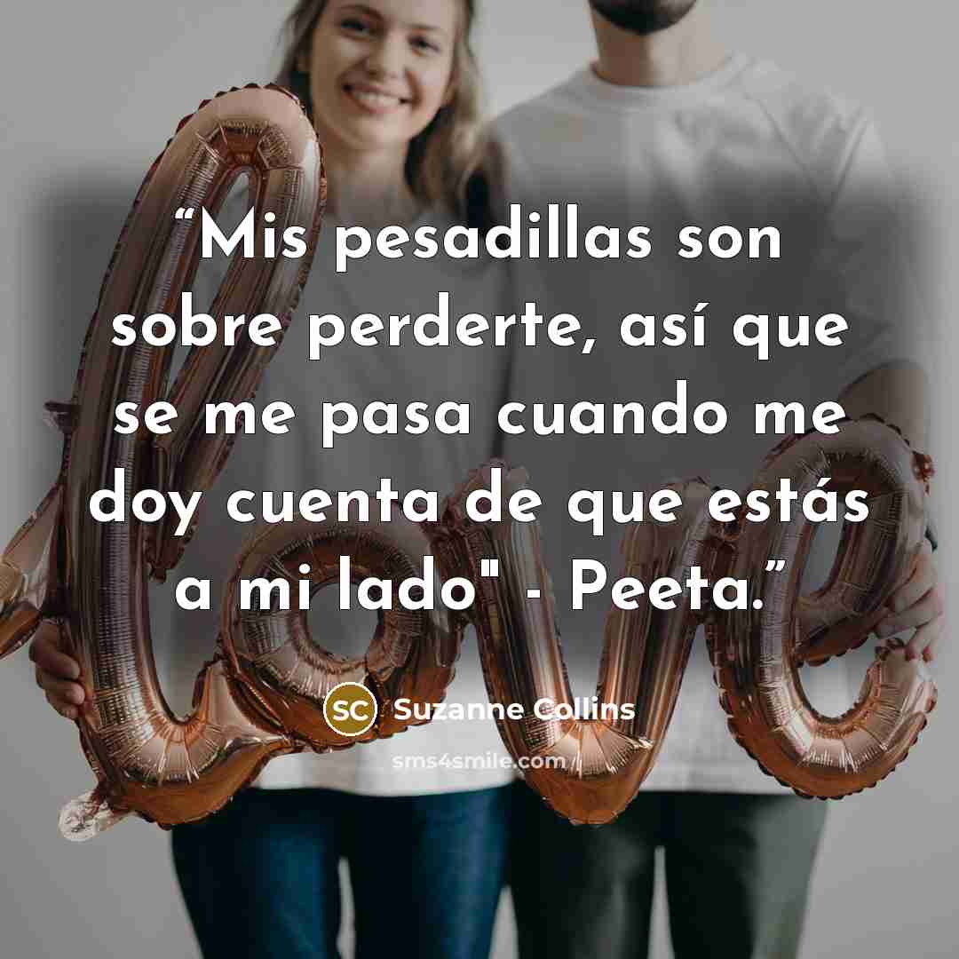 “Mis pesadillas son sobre perderte, así que se me pasa cuando me doy cuenta de que estás a mi lado" - Peeta.” quote by Suzanne Collins