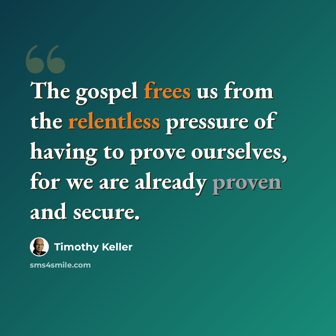 “The gospel frees us from the relentless pressure of having to prove ourselves, for we are already proven and secure.” quote by Timothy Keller
