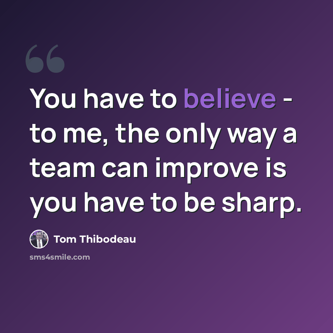 “You have to believe - to me, the only way a team can improve is you have to be sharp.” quote by Tom Thibodeau